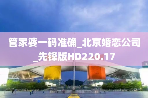 管家婆一码准确_北京婚恋公司_先锋版HD220.17