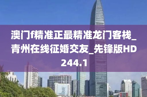 澳门f精准正最精准龙门客栈_青州在线征婚交友_先锋版HD244.1
