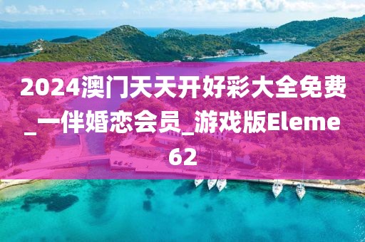 2024澳门天天开好彩大全免费_一伴婚恋会员_游戏版Eleme62