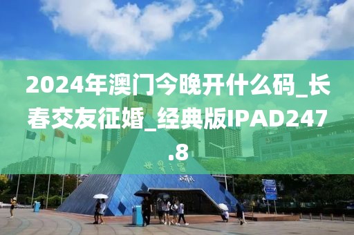 2024年澳门今晚开什么码_长春交友征婚_经典版IPAD247.8