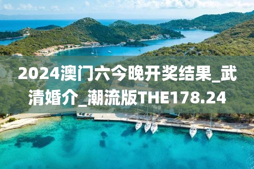 2024澳门六今晚开奖结果_武清婚介_潮流版THE178.24