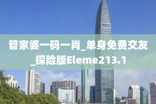 管家婆一码一肖_单身免费交友_探险版Eleme213.1