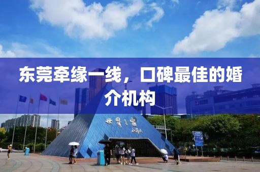 东莞牵缘一线，口碑最佳的婚介机构