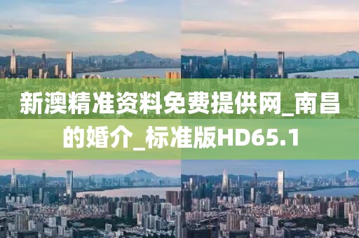 新澳精准资料免费提供网_南昌的婚介_标准版HD65.1