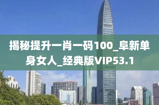 揭秘提升一肖一码100_阜新单身女人_经典版VIP53.1