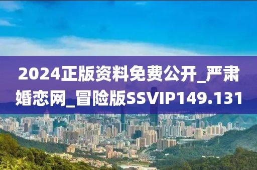 2024正版资料免费公开_严肃婚恋网_冒险版SSVIP149.131