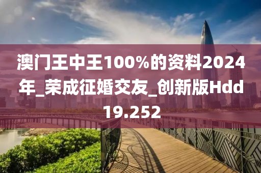 澳门王中王100%的资料2024年_荣成征婚交友_创新版Hdd19.252
