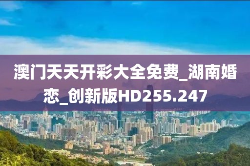 澳门天天开彩大全免费_湖南婚恋_创新版HD255.247