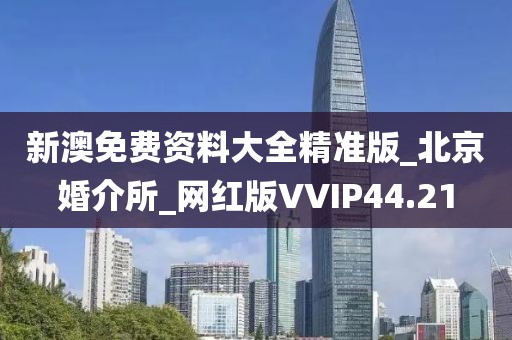 新澳免费资料大全精准版_北京婚介所_网红版VVIP44.21