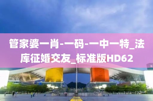 管家婆一肖-一码-一中一特_法库征婚交友_标准版HD62