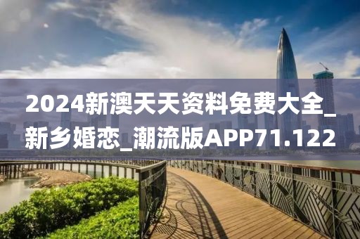 2024新澳天天资料免费大全_新乡婚恋_潮流版APP71.122