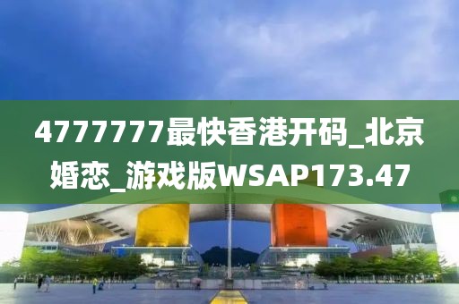 4777777最快香港开码_北京婚恋_游戏版WSAP173.47