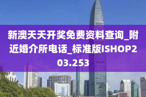 新澳天天开奖免费资料查询_附近婚介所电话_标准版ISHOP203.253