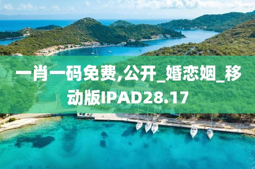 一肖一码免费,公开_婚恋姻_移动版IPAD28.17