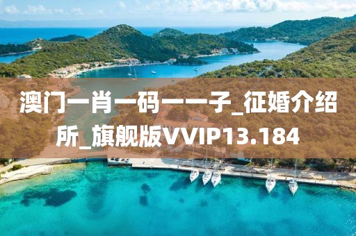 澳门一肖一码一一子_征婚介绍所_旗舰版VVIP13.184