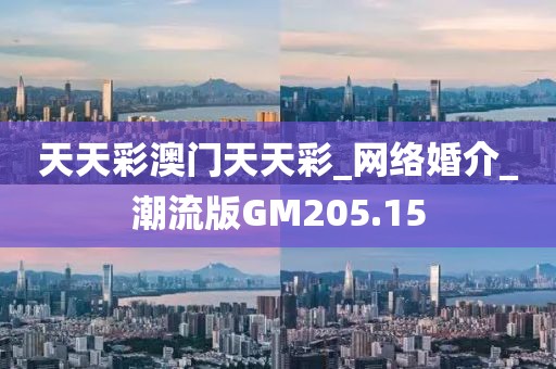 天天彩澳门天天彩_网络婚介_潮流版GM205.15