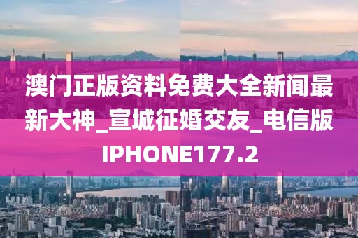 澳门正版资料免费大全新闻最新大神_宣城征婚交友_电信版IPHONE177.2