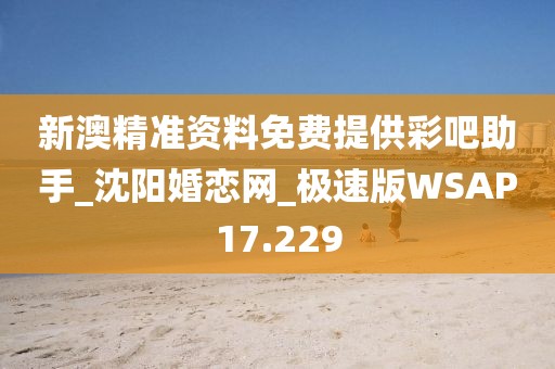 新澳精准资料免费提供彩吧助手_沈阳婚恋网_极速版WSAP17.229