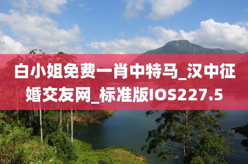 白小姐免费一肖中特马_汉中征婚交友网_标准版IOS227.5