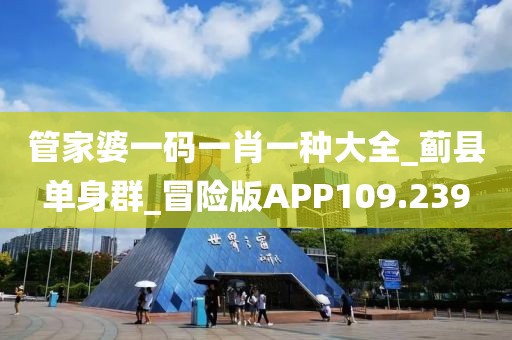 管家婆一码一肖一种大全_蓟县单身群_冒险版APP109.239