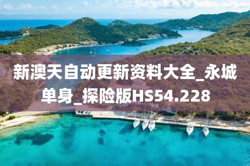 新澳天自动更新资料大全_永城单身_探险版HS54.228