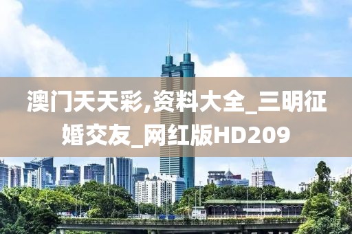澳门天天彩,资料大全_三明征婚交友_网红版HD209