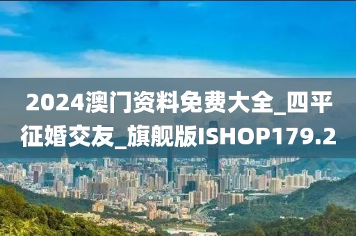 2024澳门资料免费大全_四平征婚交友_旗舰版ISHOP179.2