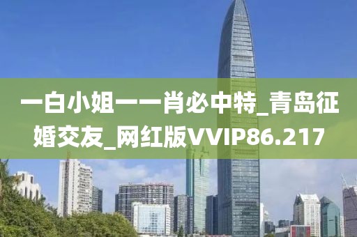 一白小姐一一肖必中特_青岛征婚交友_网红版VVIP86.217