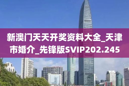 新澳门天天开奖资料大全_天津市婚介_先锋版SVIP202.245