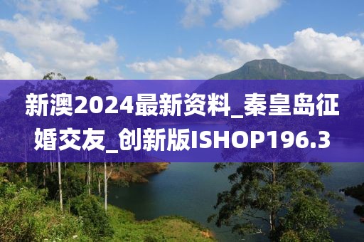 新澳2024最新资料_秦皇岛征婚交友_创新版ISHOP196.3