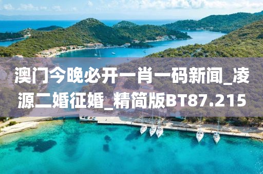 澳门今晚必开一肖一码新闻_凌源二婚征婚_精简版BT87.215