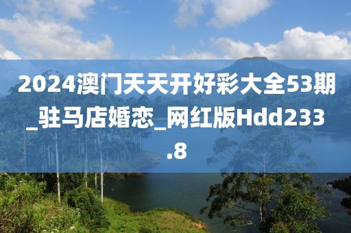 2024澳门天天开好彩大全53期_驻马店婚恋_网红版Hdd233.8