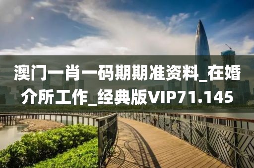 澳门一肖一码期期准资料_在婚介所工作_经典版VIP71.145