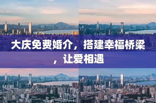 大庆免费婚介，搭建幸福桥梁，让爱相遇