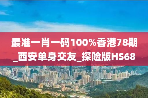 最准一肖一码100%香港78期_西安单身交友_探险版HS68