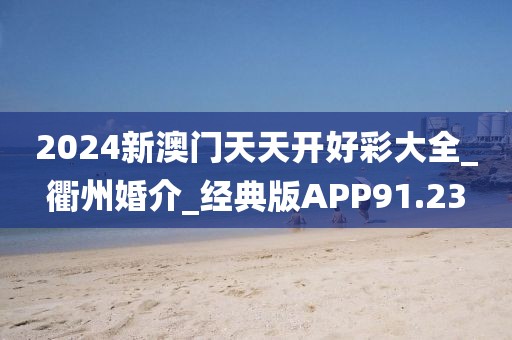2024新澳门天天开好彩大全_衢州婚介_经典版APP91.23