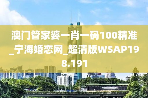 澳门管家婆一肖一码100精准_宁海婚恋网_超清版WSAP198.191