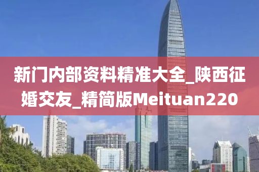 新门内部资料精准大全_陕西征婚交友_精简版Meituan220