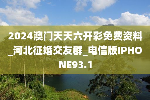 2024澳门天天六开彩免费资料_河北征婚交友群_电信版IPHONE93.1