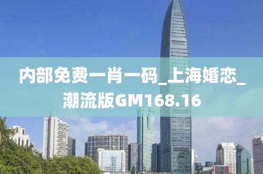 内部免费一肖一码_上海婚恋_潮流版GM168.16