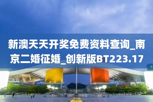 新澳天天开奖免费资料查询_南京二婚征婚_创新版BT223.17