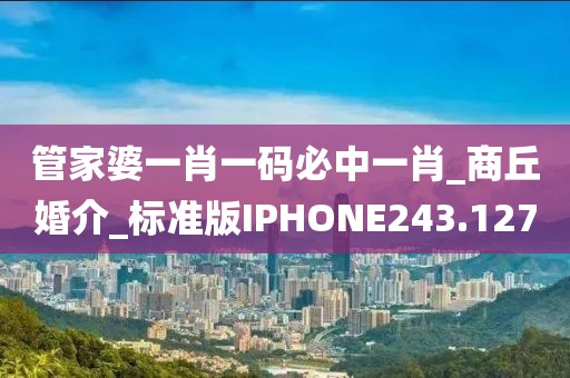管家婆一肖一码必中一肖_商丘婚介_标准版IPHONE243.127