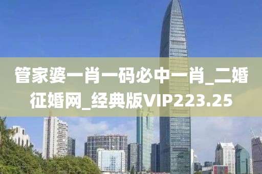 管家婆一肖一码必中一肖_二婚征婚网_经典版VIP223.25