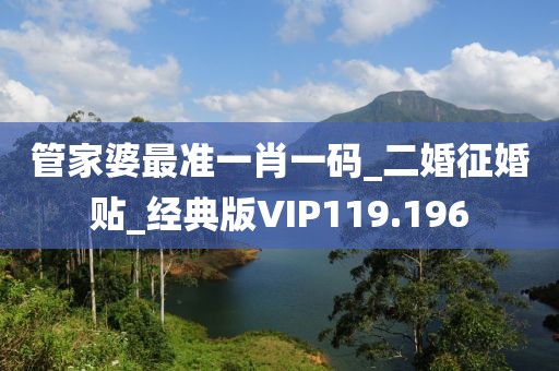 管家婆最准一肖一码_二婚征婚贴_经典版VIP119.196