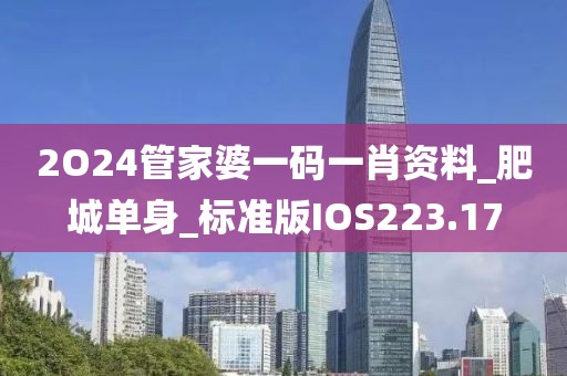 2O24管家婆一码一肖资料_肥城单身_标准版IOS223.17