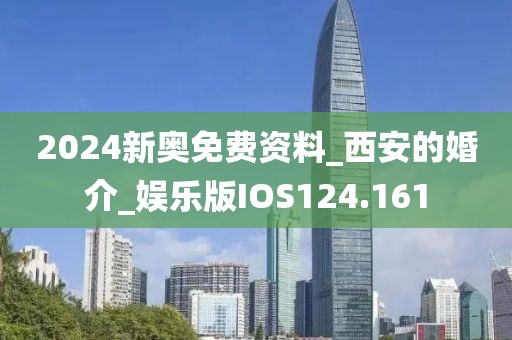 2024新奥免费资料_西安的婚介_娱乐版IOS124.161
