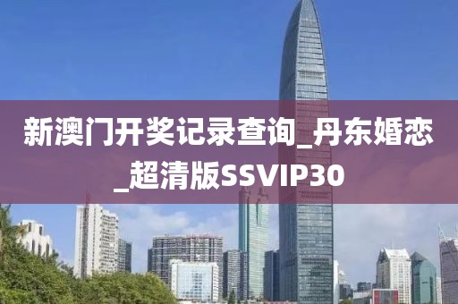 新澳门开奖记录查询_丹东婚恋_超清版SSVIP30