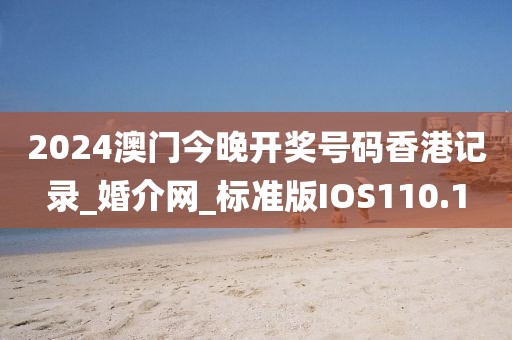 2024澳门今晚开奖号码香港记录_婚介网_标准版IOS110.1