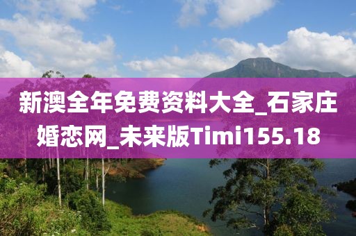 新澳全年免费资料大全_石家庄婚恋网_未来版Timi155.18