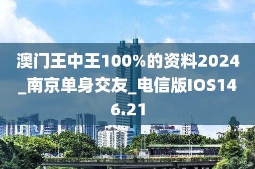 澳门王中王100%的资料2024_南京单身交友_电信版IOS146.21